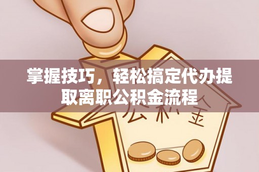 宁南掌握技巧，轻松搞定代办提取离职公积金流程