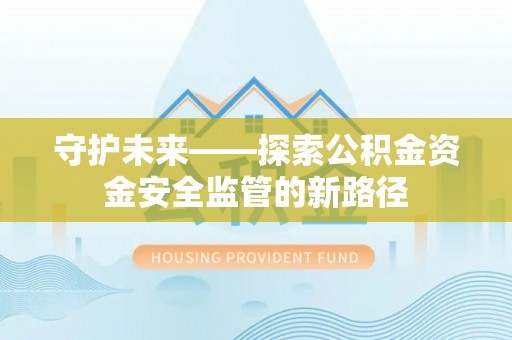 宁南守护未来——探索公积金资金安全监管的新路径