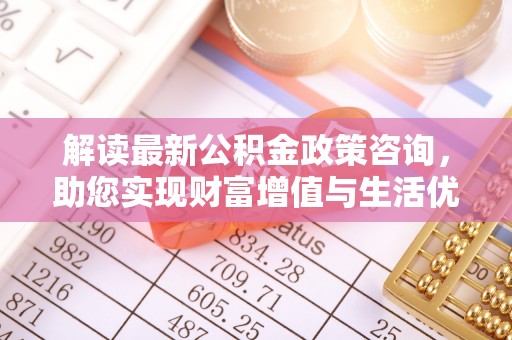 宁南解读最新公积金政策咨询，助您实现财富增值与生活优化