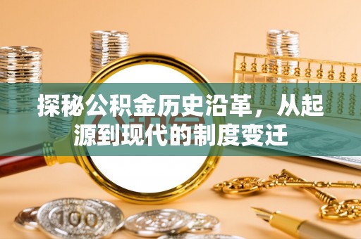 宁南探秘公积金历史沿革，从起源到现代的制度变迁
