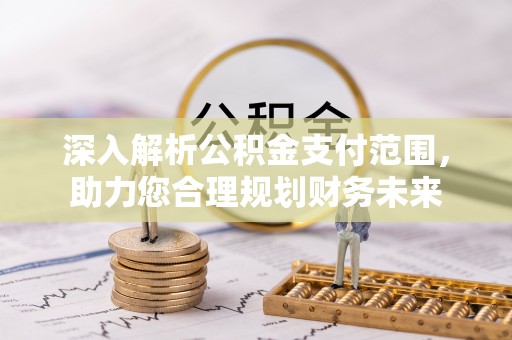 宁南深入解析公积金支付范围，助力您合理规划财务未来