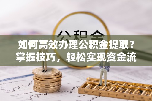 宁南如何高效办理公积金提取？掌握技巧，轻松实现资金流动