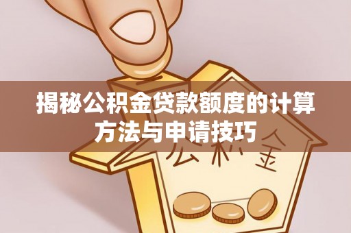 宁南揭秘公积金贷款额度的计算方法与申请技巧
