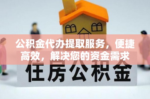 宁南公积金代办提取服务，便捷高效，解决您的资金需求