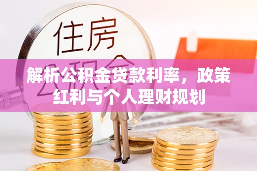 宁南解析公积金贷款利率，政策红利与个人理财规划