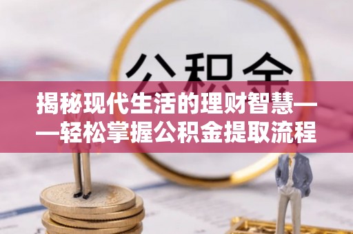 宁南揭秘现代生活的理财智慧——轻松掌握公积金提取流程的实用指南