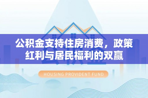 宁南公积金支持住房消费，政策红利与居民福利的双赢