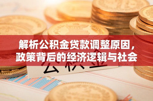 宁南解析公积金贷款调整原因，政策背后的经济逻辑与社会影响