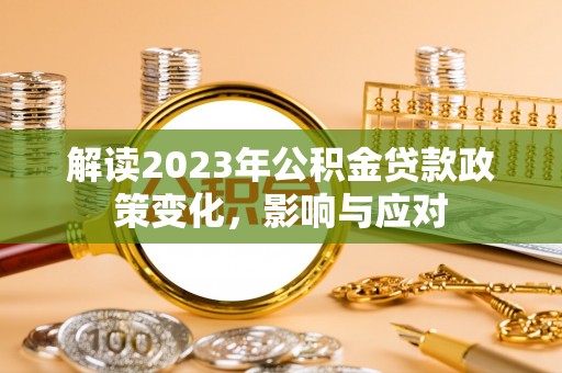 宁南解读2023年公积金贷款政策变化，影响与应对