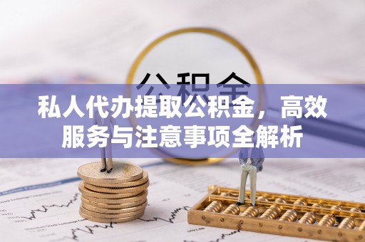 宁南私人代办提取公积金，高效服务与注意事项全解析