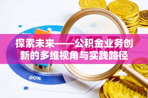 宁南探索未来——公积金业务创新的多维视角与实践路径