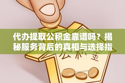 宁南代办提取公积金靠谱吗？揭秘服务背后的真相与选择指南