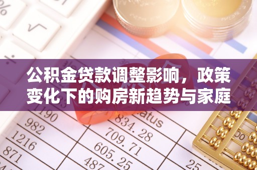 宁南公积金贷款调整影响，政策变化下的购房新趋势与家庭财务规划