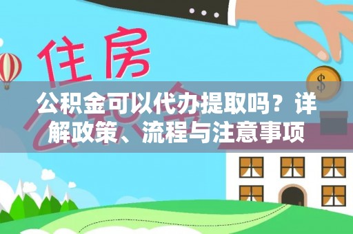 宁南公积金可以代办提取吗？详解政策、流程与注意事项