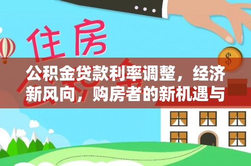 宁南公积金贷款利率调整，经济新风向，购房者的新机遇与挑战