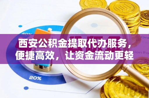 宁南西安公积金提取代办服务，便捷高效，让资金流动更轻松