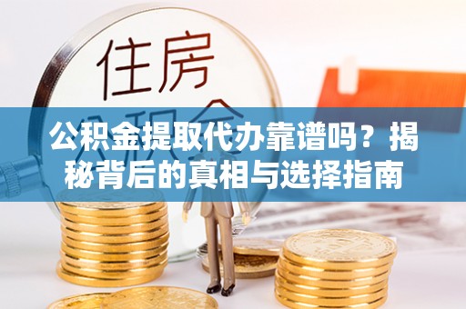 宁南公积金提取代办靠谱吗？揭秘背后的真相与选择指南