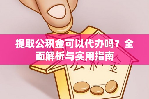 宁南提取公积金可以代办吗？全面解析与实用指南