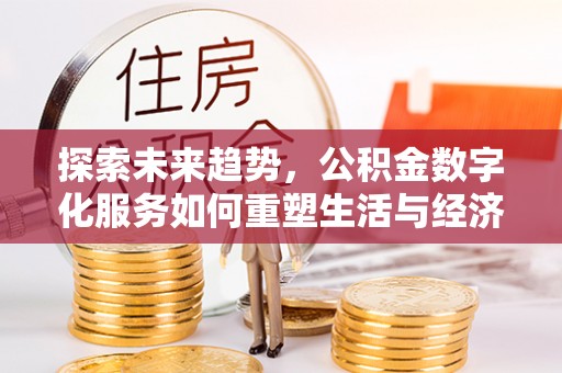 宁南探索未来趋势，公积金数字化服务如何重塑生活与经济