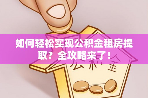 宁南如何轻松实现公积金租房提取？全攻略来了！