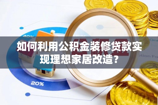 宁南如何利用公积金装修贷款实现理想家居改造？