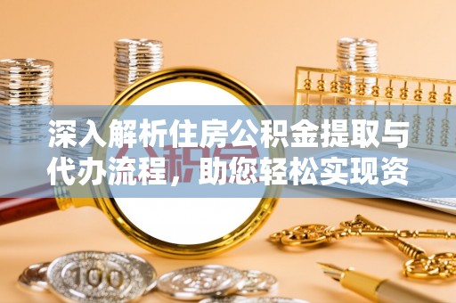 宁南深入解析住房公积金提取与代办流程，助您轻松实现资金利用最大化