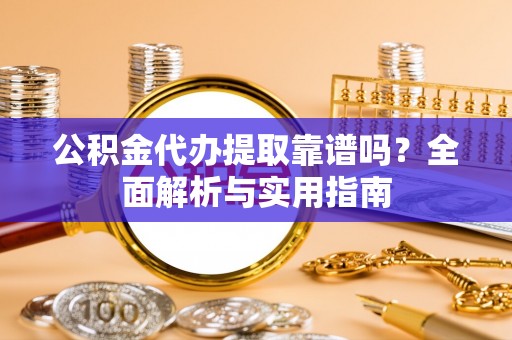 宁南公积金代办提取靠谱吗？全面解析与实用指南