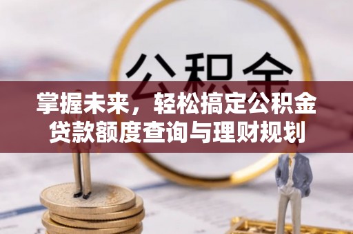 宁南掌握未来，轻松搞定公积金贷款额度查询与理财规划