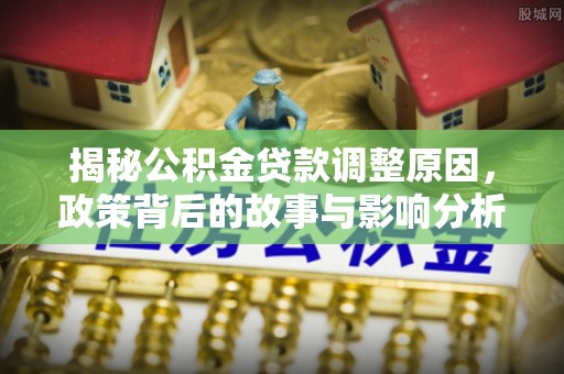 宁南揭秘公积金贷款调整原因，政策背后的故事与影响分析