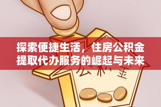 宁南探索便捷生活，住房公积金提取代办服务的崛起与未来趋势