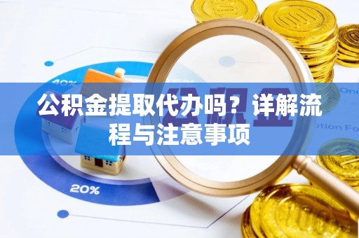 宁南公积金提取代办吗？详解流程与注意事项