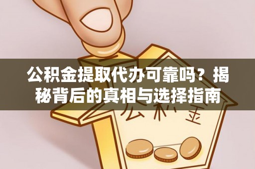 宁南公积金提取代办可靠吗？揭秘背后的真相与选择指南