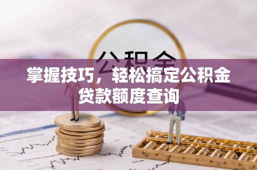 宁南掌握技巧，轻松搞定公积金贷款额度查询