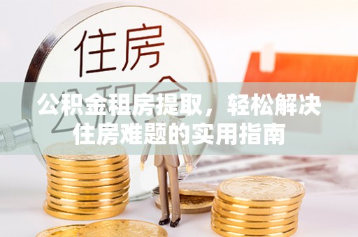 宁南公积金租房提取，轻松解决住房难题的实用指南