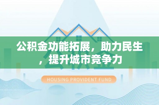 宁南公积金功能拓展，助力民生，提升城市竞争力
