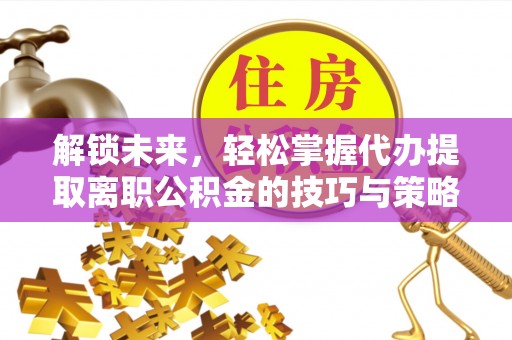 宁南解锁未来，轻松掌握代办提取离职公积金的技巧与策略