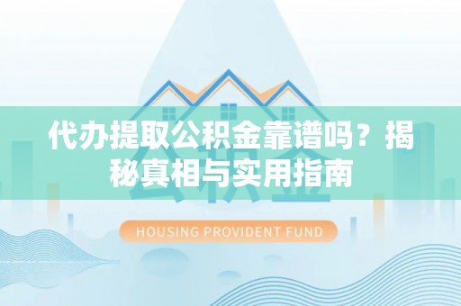 宁南代办提取公积金靠谱吗？揭秘真相与实用指南