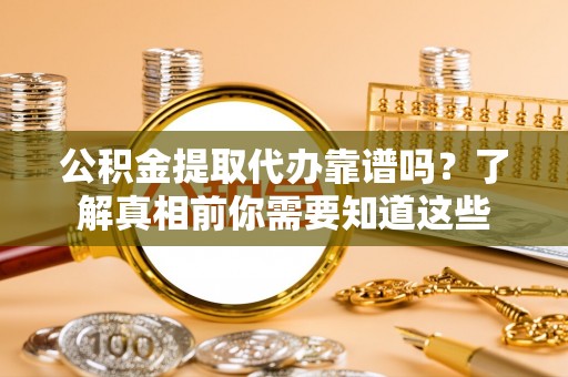 宁南公积金提取代办靠谱吗？了解真相前你需要知道这些