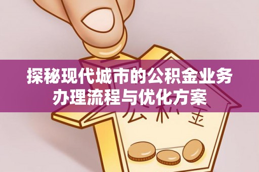 宁南探秘现代城市的公积金业务办理流程与优化方案
