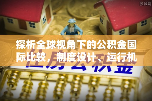 宁南探析全球视角下的公积金国际比较，制度设计、运行机制与未来趋势