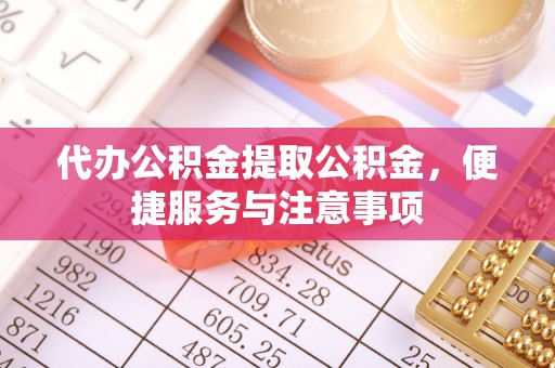 宁南代办公积金提取公积金，便捷服务与注意事项