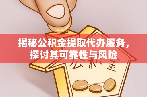 宁南揭秘公积金提取代办服务，探讨其可靠性与风险