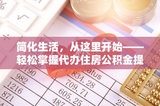 宁南简化生活，从这里开始——轻松掌握代办住房公积金提取全流程