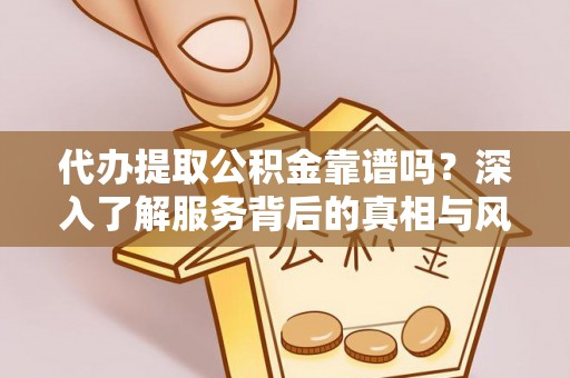 宁南代办提取公积金靠谱吗？深入了解服务背后的真相与风险