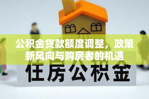 宁南公积金贷款额度调整，政策新风向与购房者的机遇