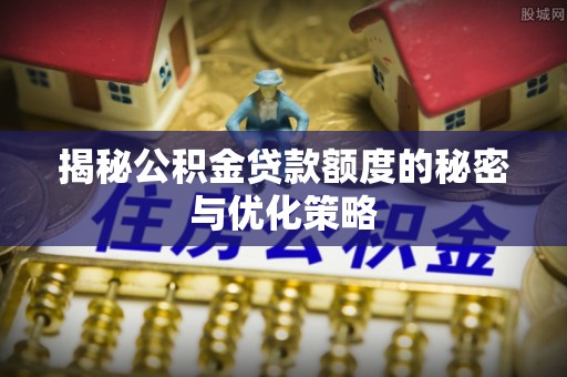 宁南揭秘公积金贷款额度的秘密与优化策略