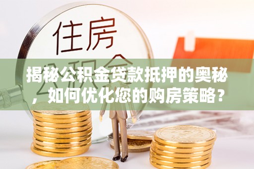 宁南揭秘公积金贷款抵押的奥秘，如何优化您的购房策略？