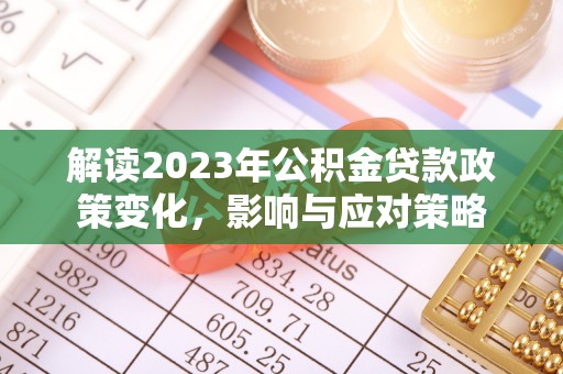 宁南解读2023年公积金贷款政策变化，影响与应对策略