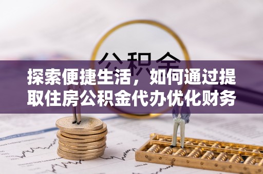 宁南探索便捷生活，如何通过提取住房公积金代办优化财务规划