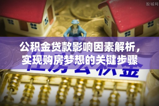 宁南公积金贷款影响因素解析，实现购房梦想的关键步骤
